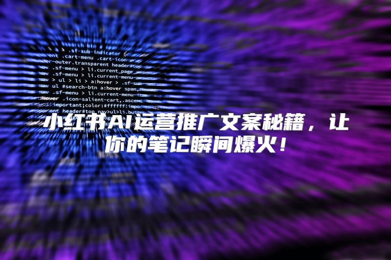 小红书AI运营推广文案秘籍，让你的笔记瞬间爆火！