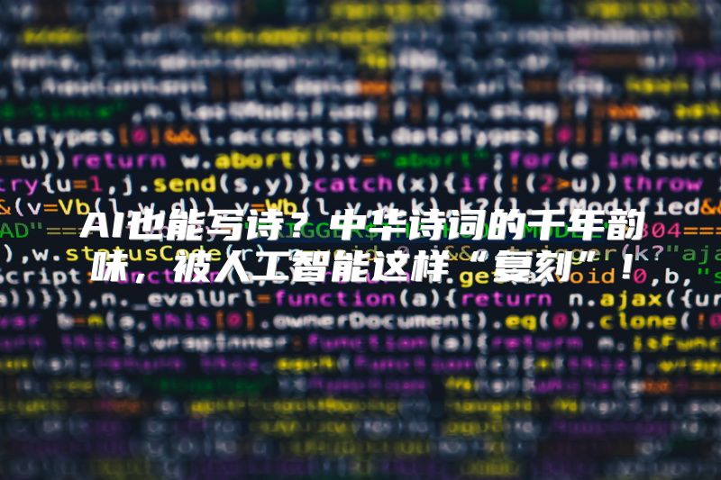 AI也能写诗？中华诗词的千年韵味，被人工智能这样“复刻”！
