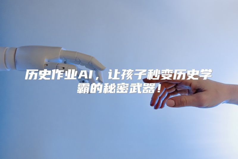 历史作业AI，让孩子秒变历史学霸的秘密武器！