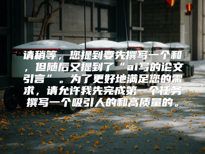 请稍等，您提到要先撰写一个和，但随后又提到了“ai写的论文引言”。为了更好地满足您的需求，请允许我先完成第一个任务撰写一个吸引人的和高质量的。