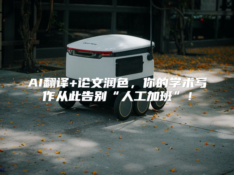 AI翻译+论文润色，你的学术写作从此告别“人工加班”！