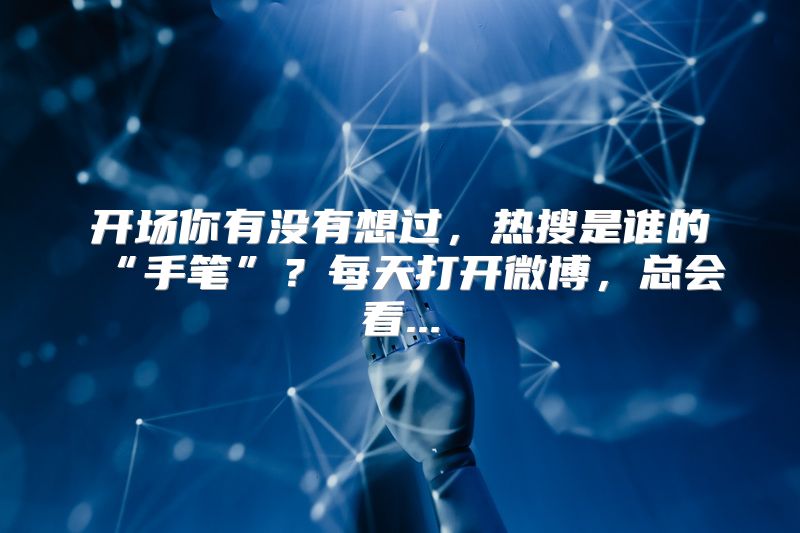 开场你有没有想过，热搜是谁的“手笔”？每天打开微博，总会看...