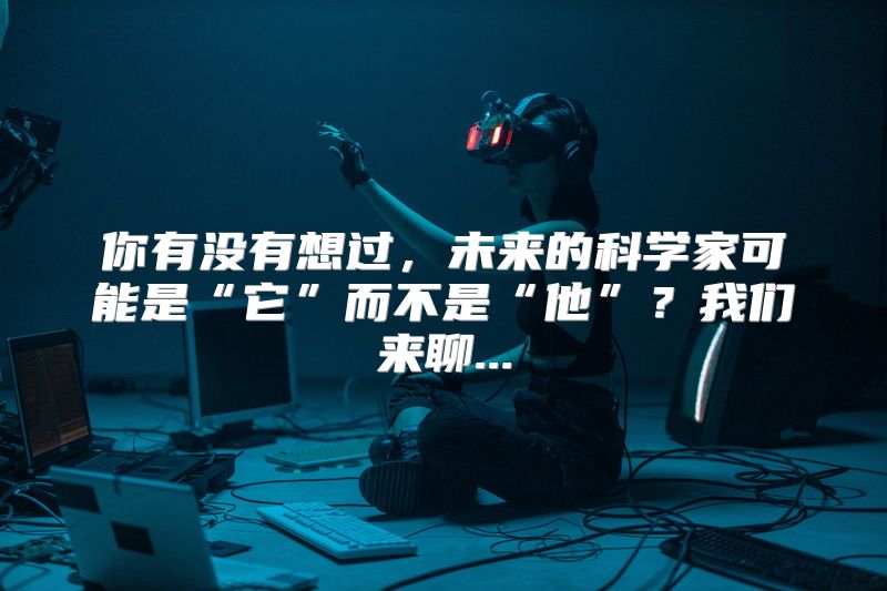 你有没有想过，未来的科学家可能是“它”而不是“他”？我们来聊...