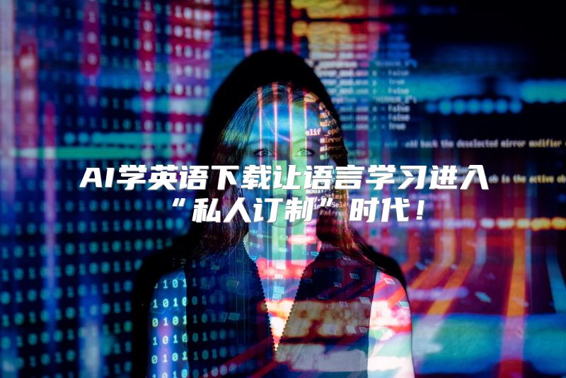 AI学英语下载让语言学习进入“私人订制”时代！