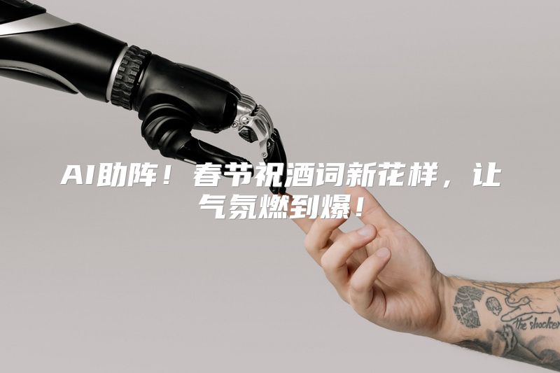 AI助阵！春节祝酒词新花样，让气氛燃到爆！