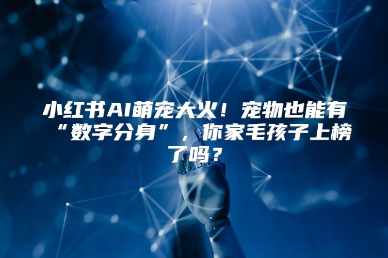 小红书AI萌宠大火！宠物也能有“数字分身”，你家毛孩子上榜了吗？