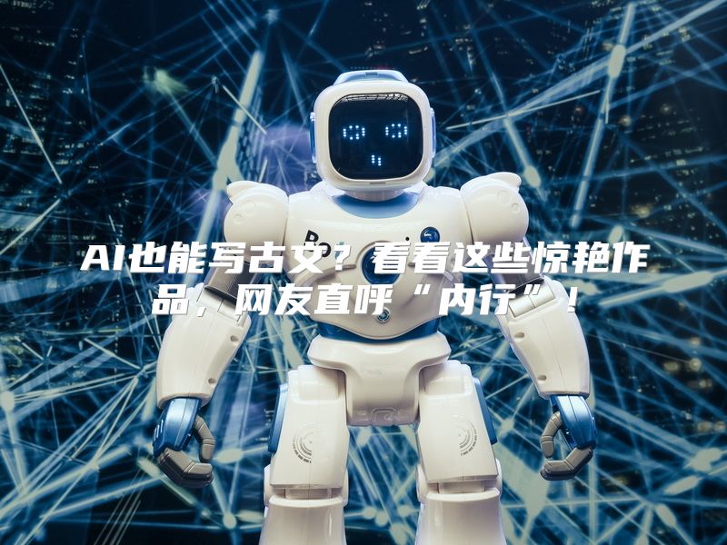 AI也能写古文？看看这些惊艳作品，网友直呼“内行”！