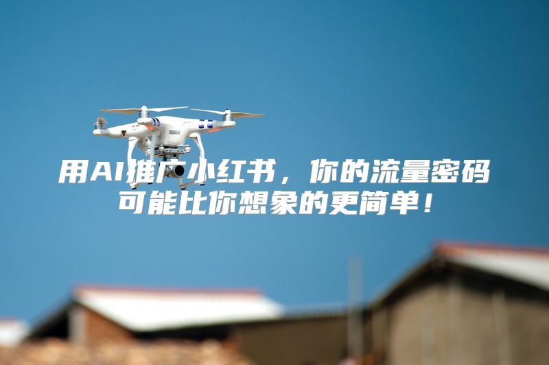 用AI推广小红书，你的流量密码可能比你想象的更简单！