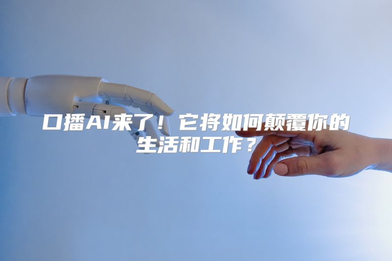口播AI来了！它将如何颠覆你的生活和工作？