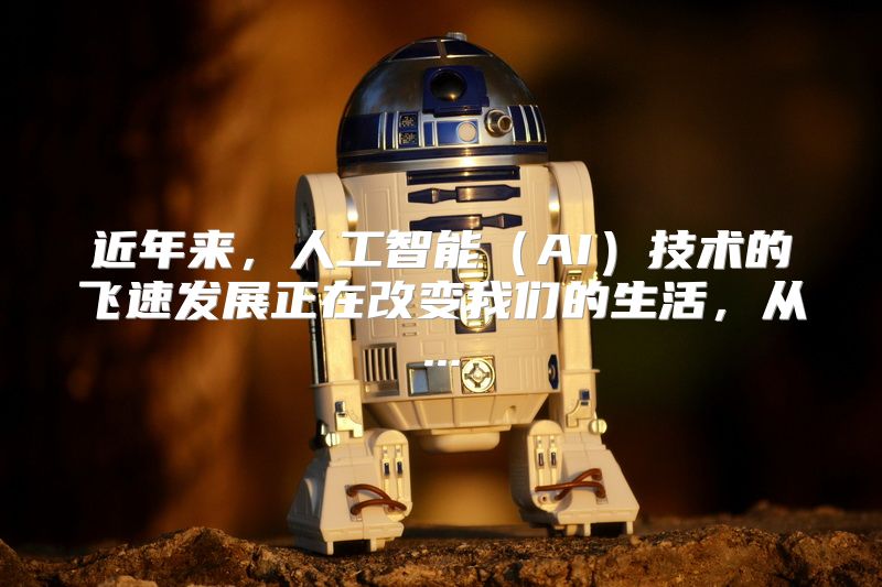 近年来，人工智能（AI）技术的飞速发展正在改变我们的生活，从...