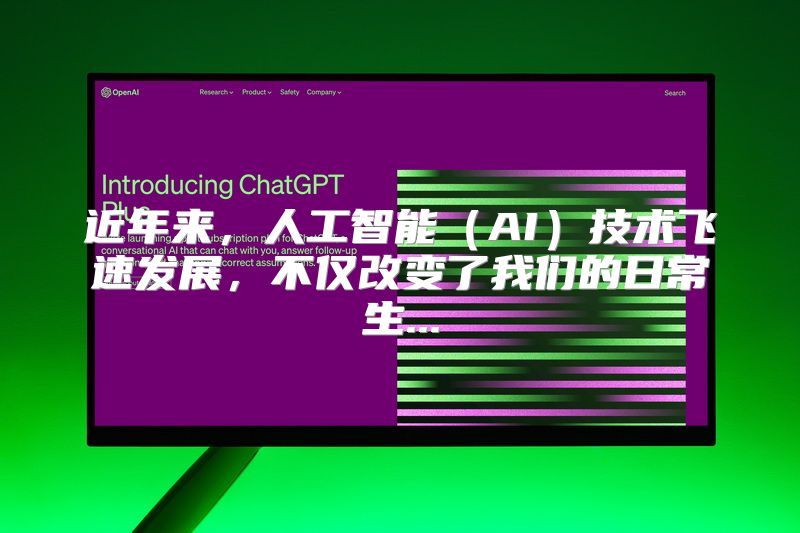 近年来，人工智能（AI）技术飞速发展，不仅改变了我们的日常生...