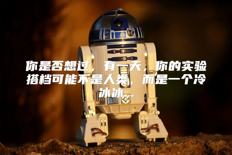 你是否想过，有一天，你的实验搭档可能不是人类，而是一个冷冰冰...