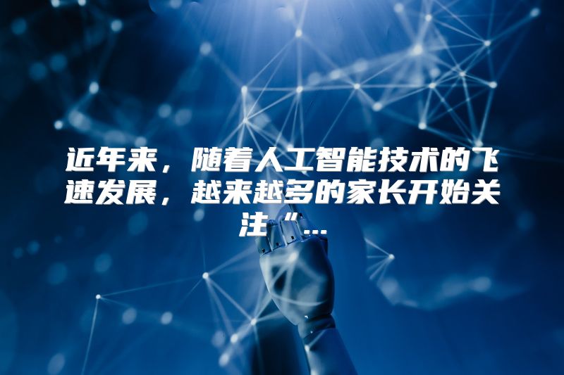 近年来，随着人工智能技术的飞速发展，越来越多的家长开始关注“...