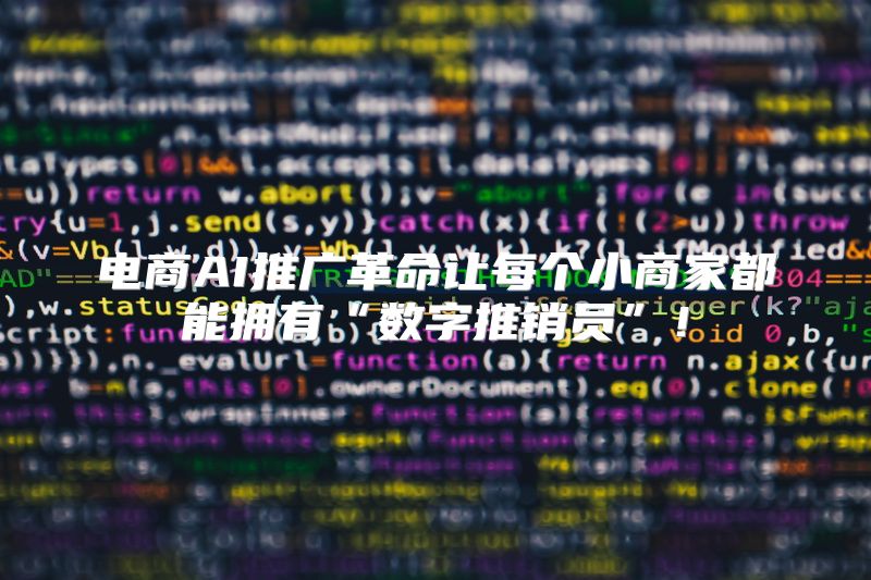 电商AI推广革命让每个小商家都能拥有“数字推销员”！