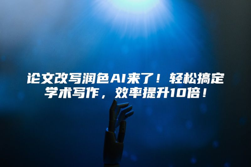 论文改写润色AI来了！轻松搞定学术写作，效率提升10倍！