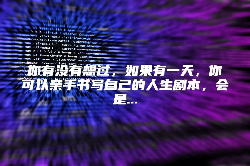 你有没有想过，如果有一天，你可以亲手书写自己的人生剧本，会是...