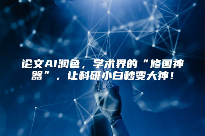 论文AI润色，学术界的“修图神器”，让科研小白秒变大神！
