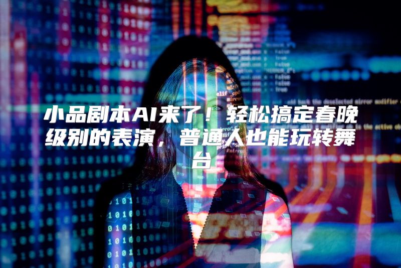 小品剧本AI来了！轻松搞定春晚级别的表演，普通人也能玩转舞台