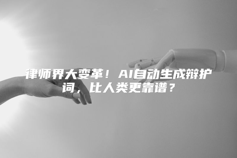 律师界大变革！AI自动生成辩护词，比人类更靠谱？