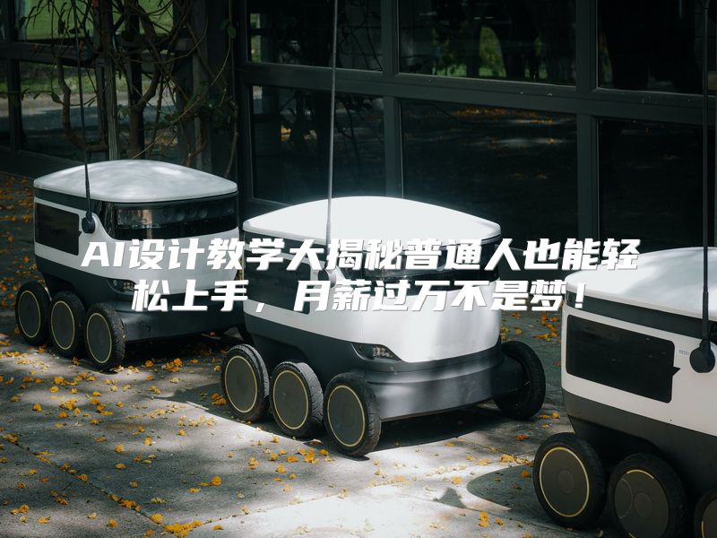 AI设计教学大揭秘普通人也能轻松上手，月薪过万不是梦！