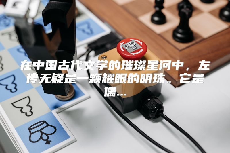 在中国古代文学的璀璨星河中，左传无疑是一颗耀眼的明珠。它是儒...