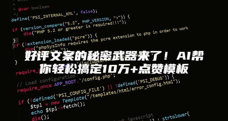 好评文案的秘密武器来了！AI帮你轻松搞定10万+点赞模板