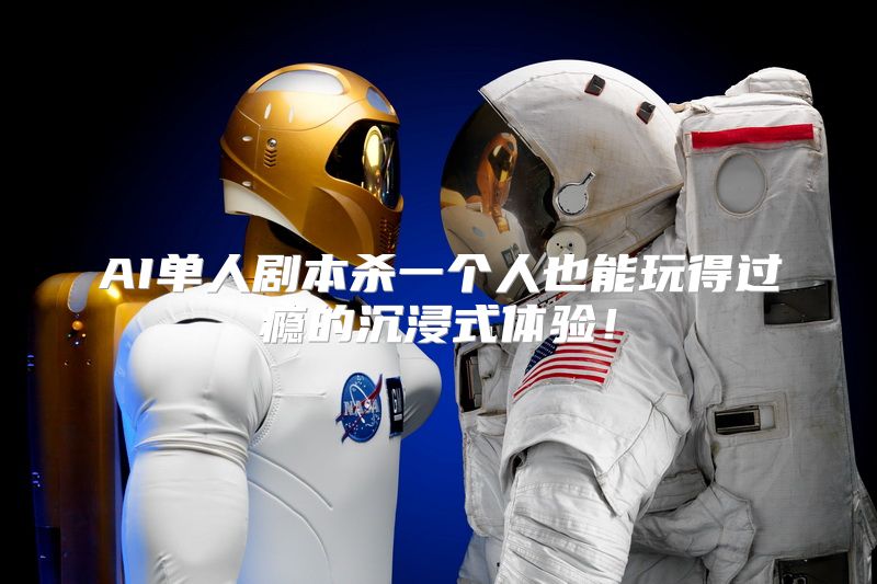 AI单人剧本杀一个人也能玩得过瘾的沉浸式体验！