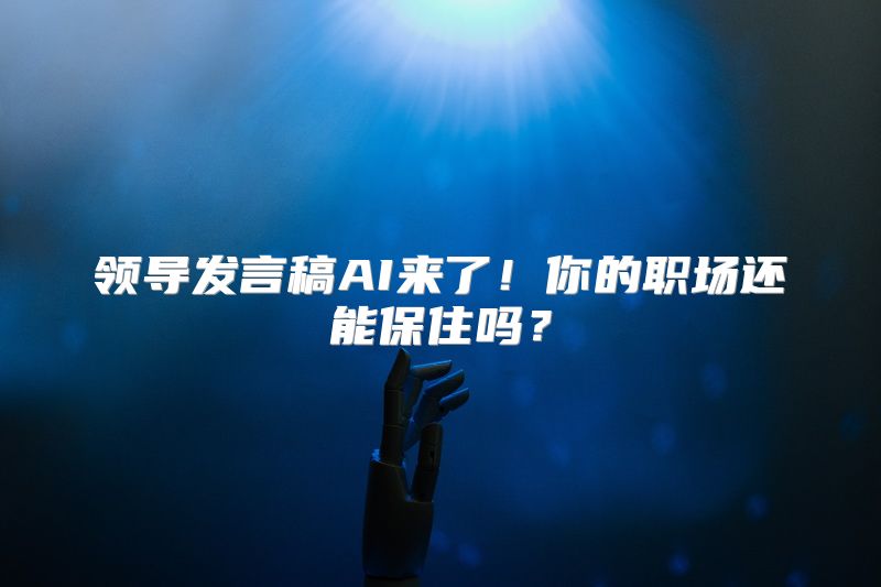 领导发言稿AI来了！你的职场还能保住吗？