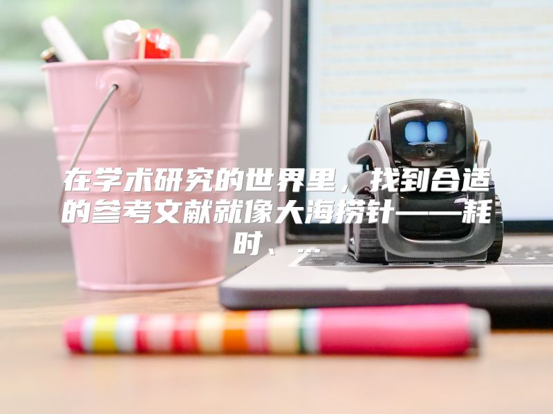 在学术研究的世界里，找到合适的参考文献就像大海捞针——耗时、...