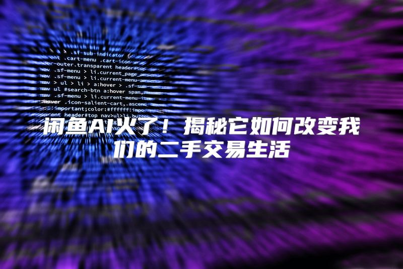 闲鱼AI火了！揭秘它如何改变我们的二手交易生活