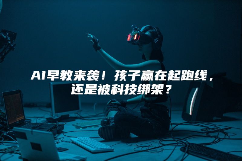 AI早教来袭！孩子赢在起跑线，还是被科技绑架？
