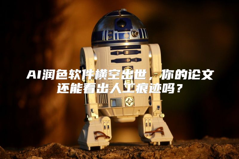 AI润色软件横空出世，你的论文还能看出人工痕迹吗？
