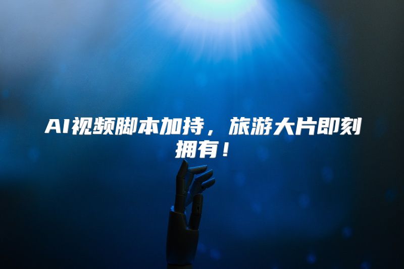 AI视频脚本加持，旅游大片即刻拥有！