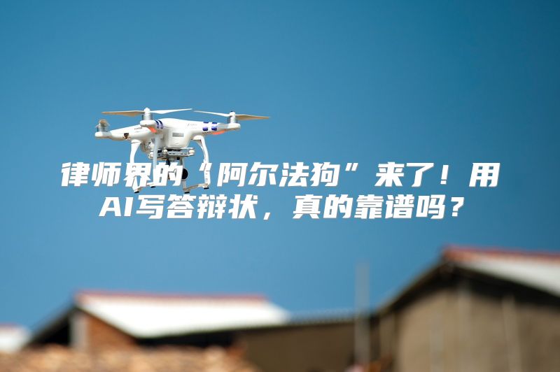 律师界的“阿尔法狗”来了！用AI写答辩状，真的靠谱吗？