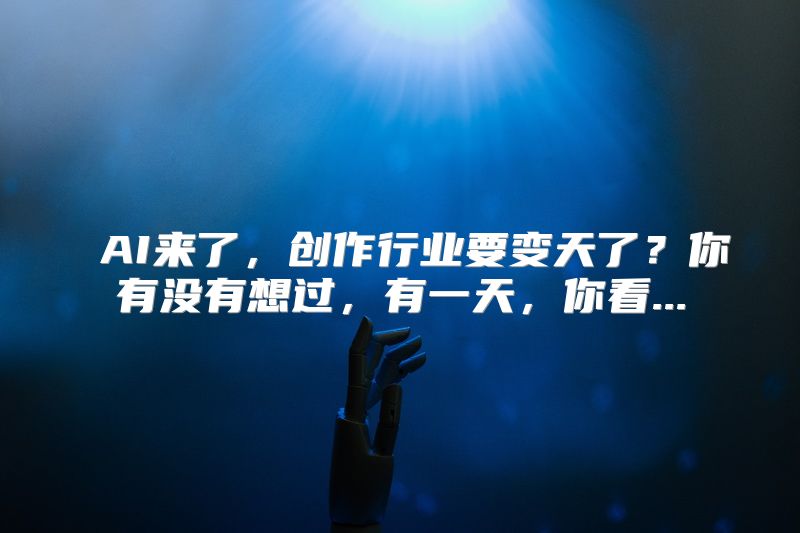  AI来了，创作行业要变天了？你有没有想过，有一天，你看...