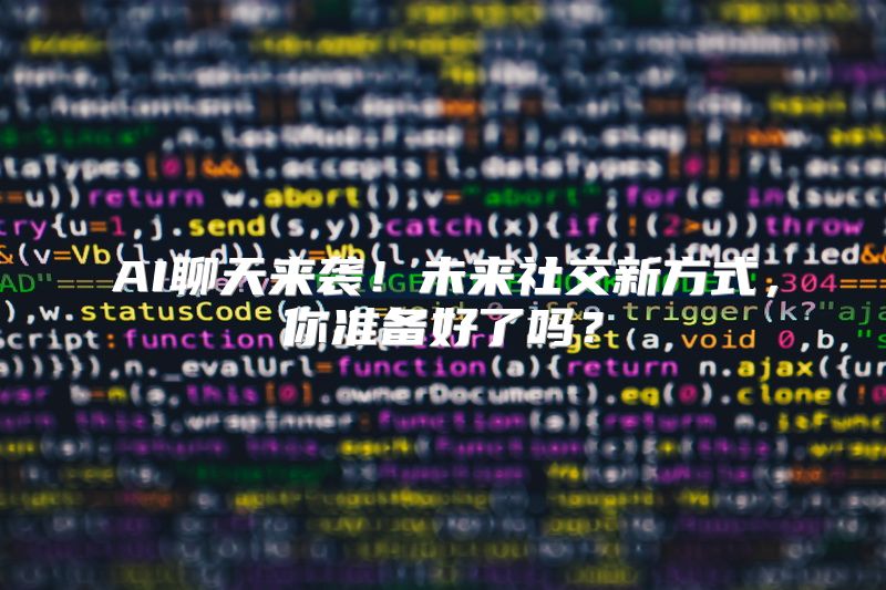 AI聊天来袭！未来社交新方式，你准备好了吗？