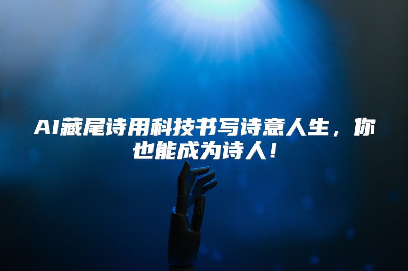 AI藏尾诗用科技书写诗意人生，你也能成为诗人！
