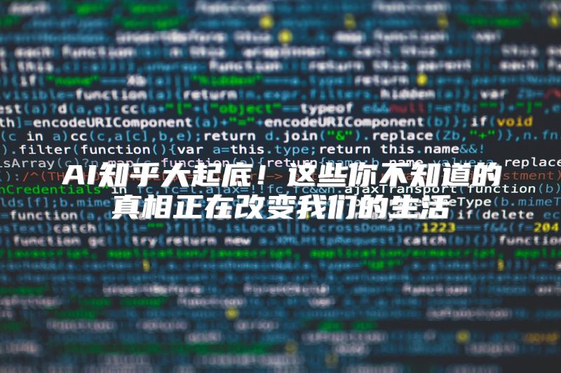 AI知乎大起底！这些你不知道的真相正在改变我们的生活