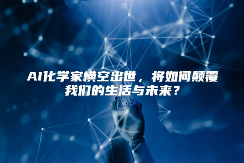 AI化学家横空出世，将如何颠覆我们的生活与未来？