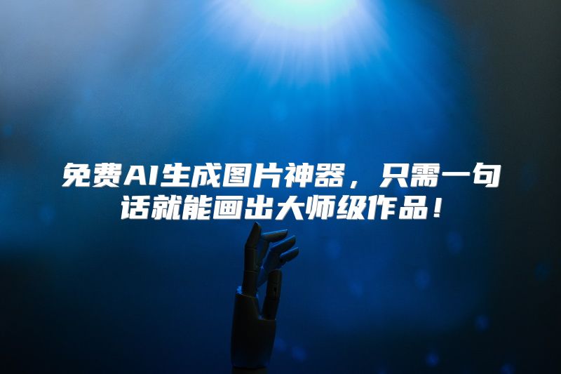 免费AI生成图片神器，只需一句话就能画出大师级作品！