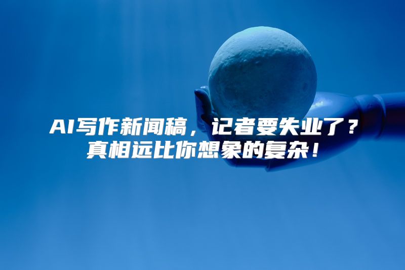 AI写作新闻稿，记者要失业了？真相远比你想象的复杂！