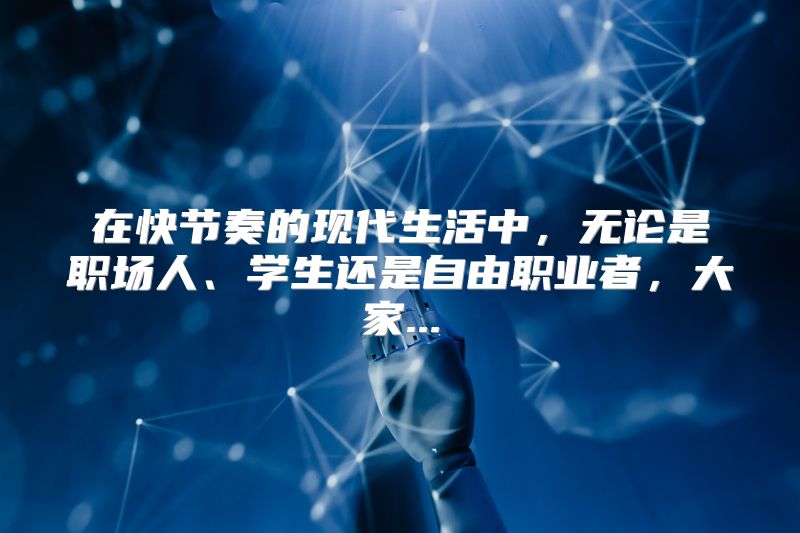 在快节奏的现代生活中，无论是职场人、学生还是自由职业者，大家...