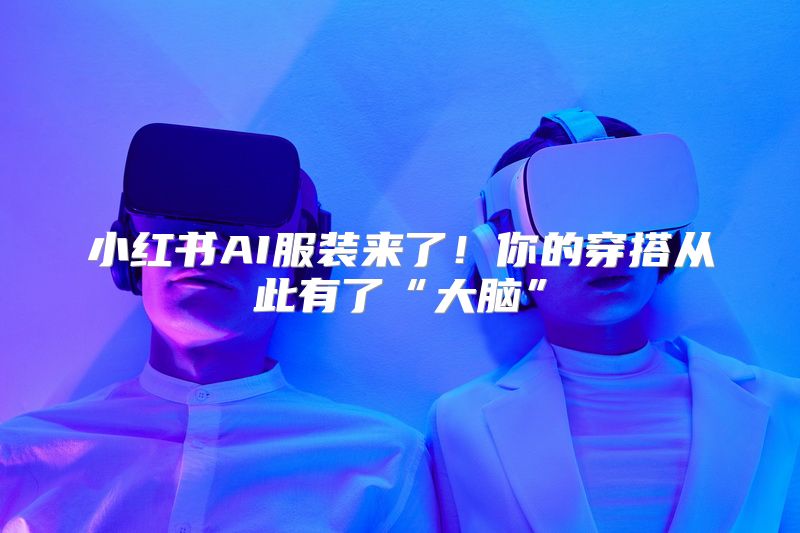 小红书AI服装来了！你的穿搭从此有了“大脑”