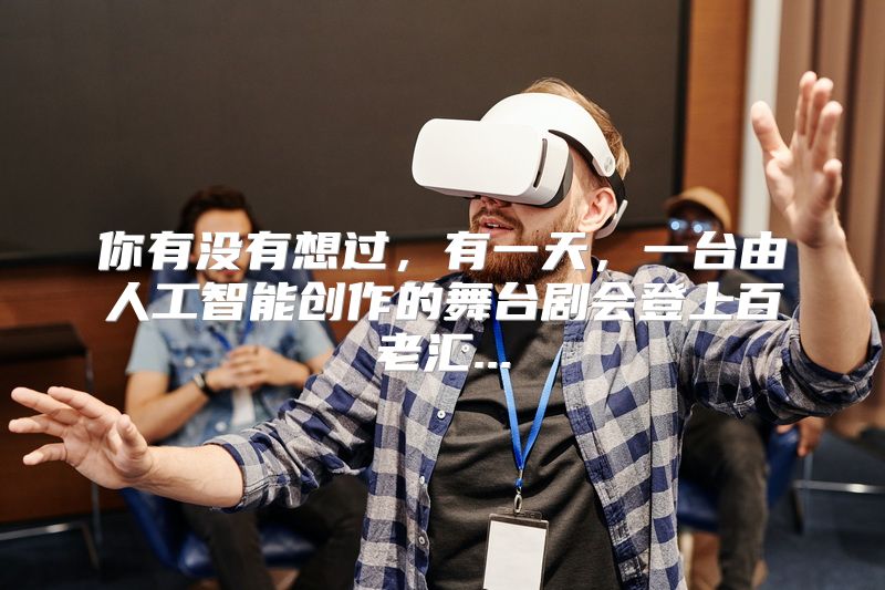 你有没有想过，有一天，一台由人工智能创作的舞台剧会登上百老汇...