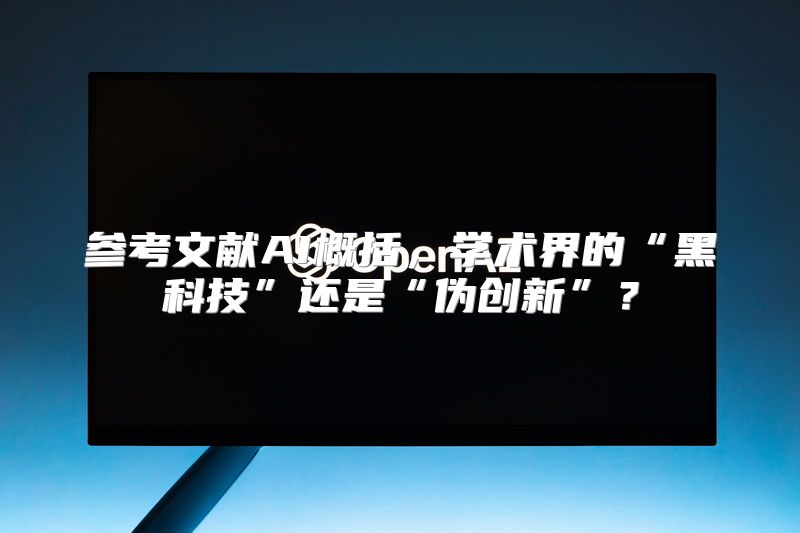 参考文献AI概括，学术界的“黑科技”还是“伪创新”？