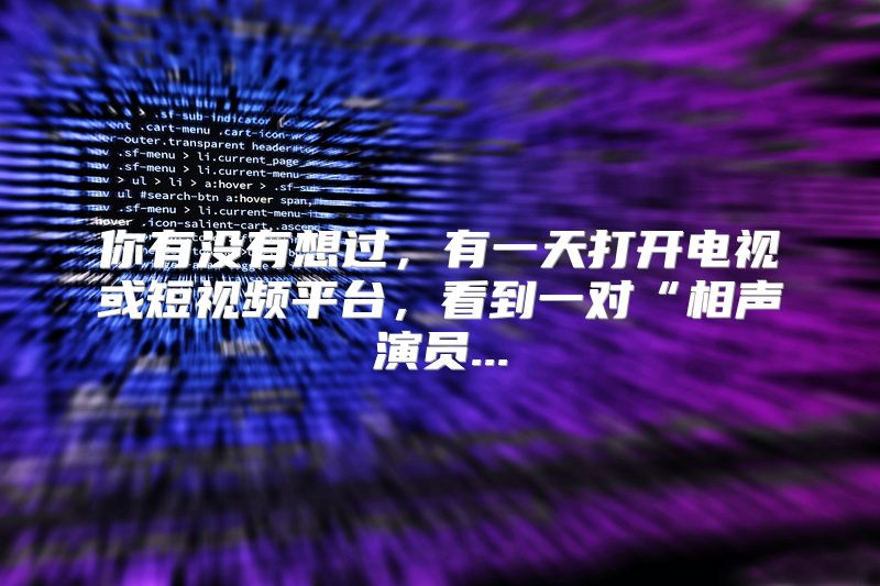 你有没有想过，有一天打开电视或短视频平台，看到一对“相声演员...