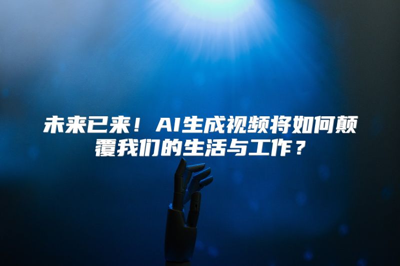 未来已来！AI生成视频将如何颠覆我们的生活与工作？