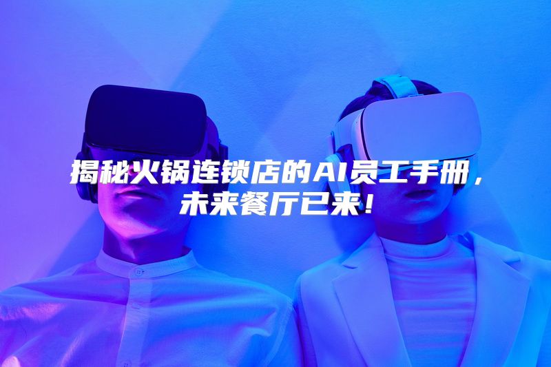 揭秘火锅连锁店的AI员工手册，未来餐厅已来！