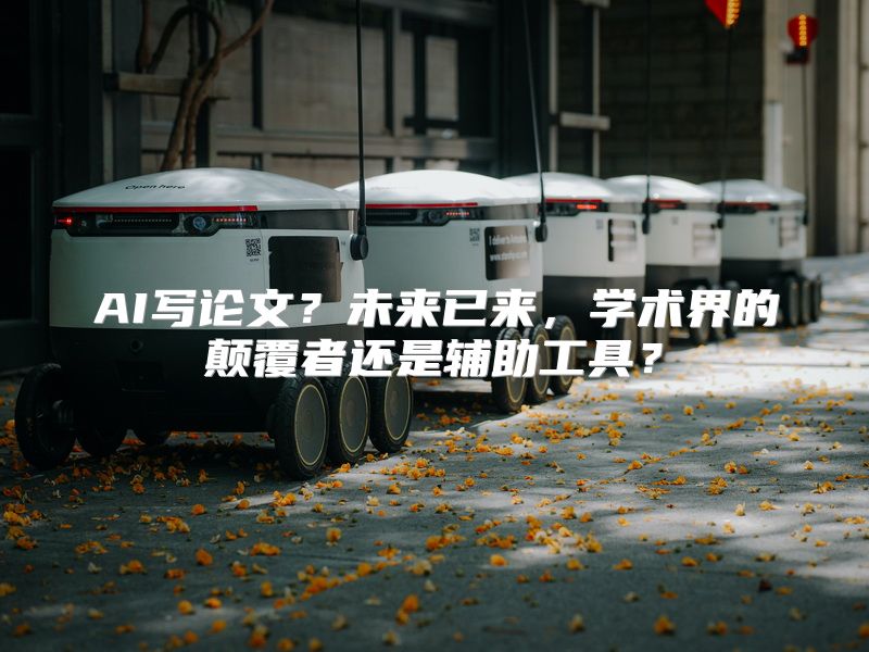 AI写论文？未来已来，学术界的颠覆者还是辅助工具？
