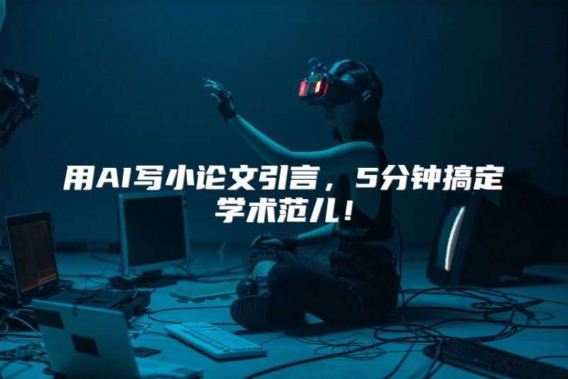 用AI写小论文引言，5分钟搞定学术范儿！